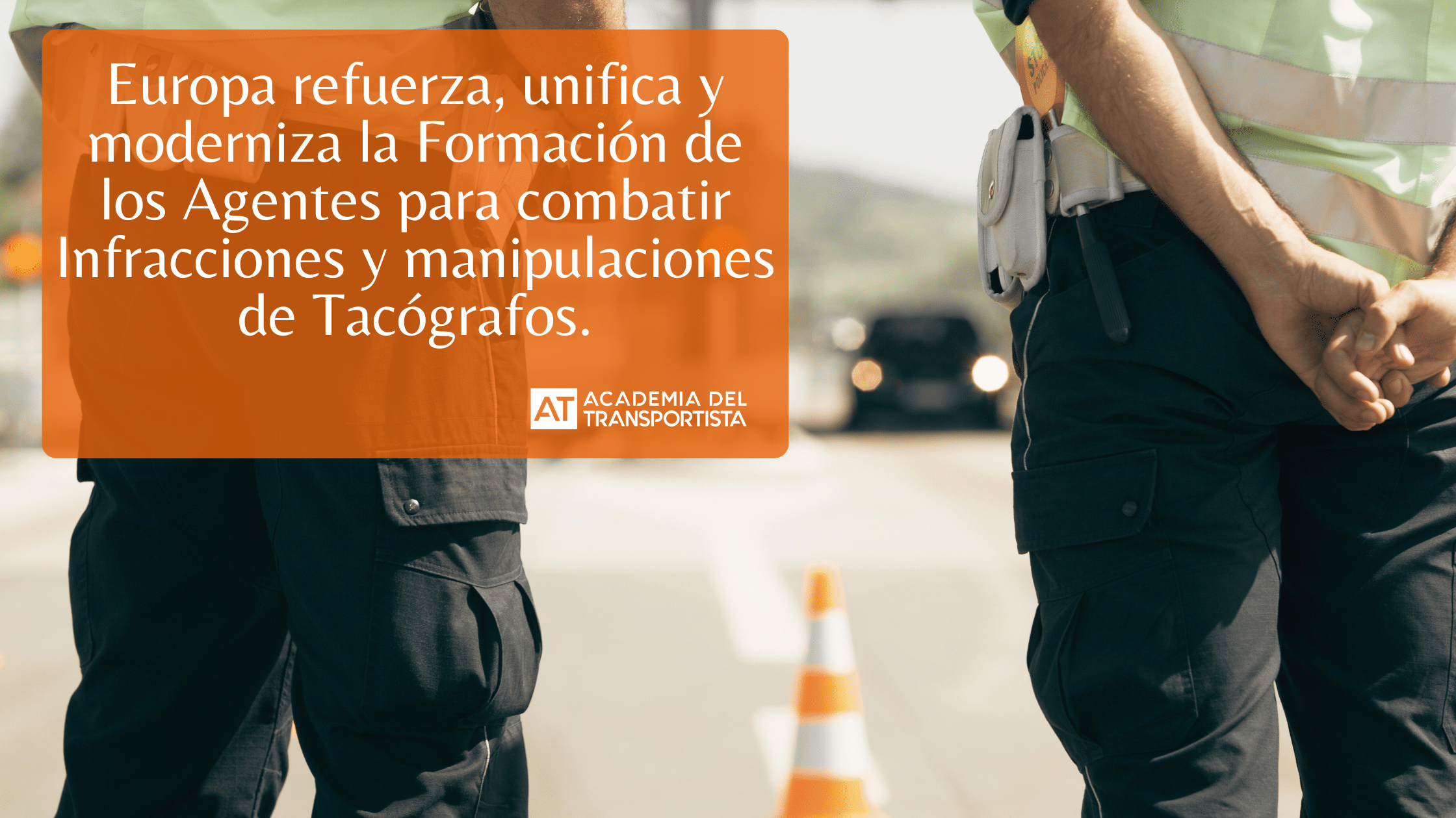 Europa refuerza unifica y moderniza la Formacion de los Agentes para combatir Infracciones y manipulaciones de Tacografos